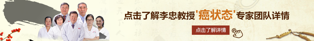 超级粉嫩大逼逼北京御方堂李忠教授“癌状态”专家团队详细信息